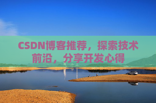 CSDN博客推荐,探索技术前沿,分享开发心得
